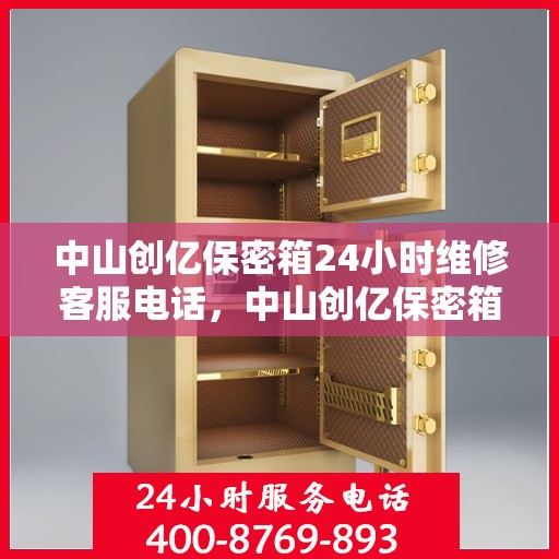 中山创亿保密箱24小时维修客服电话，中山创亿保密箱全天候专业维修服务热线