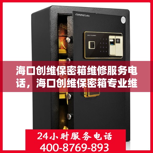 海口创维保密箱维修服务电话，海口创维保密箱专业维修团队联系电话