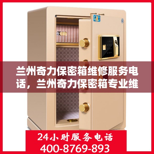 兰州奇力保密箱维修服务电话，兰州奇力保密箱专业维修团队联系电话