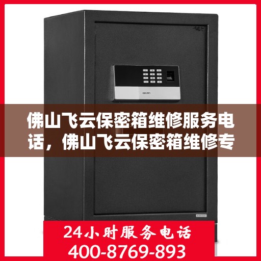 佛山飞云保密箱维修服务电话，佛山飞云保密箱维修专线，专业解决您的维修需求！