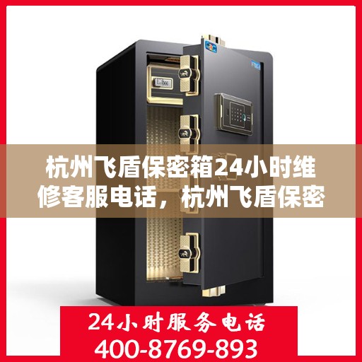杭州飞盾保密箱24小时维修客服电话，杭州飞盾保密箱全天候维修服务热线