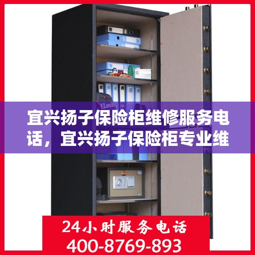 宜兴扬子保险柜维修服务电话，宜兴扬子保险柜专业维修团队联系电话