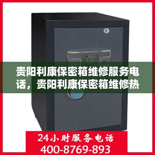 贵阳利康保密箱维修服务电话，贵阳利康保密箱维修热线专业服务电话