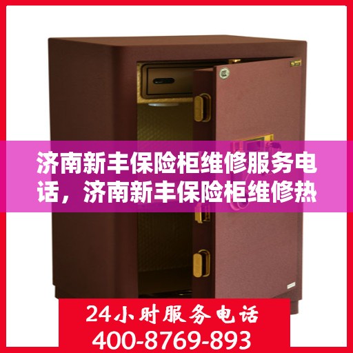 济南新丰保险柜维修服务电话，济南新丰保险柜维修热线专业服务团队