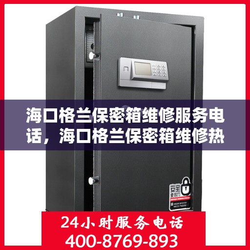 海口格兰保密箱维修服务电话，海口格兰保密箱维修热线专业服务团队