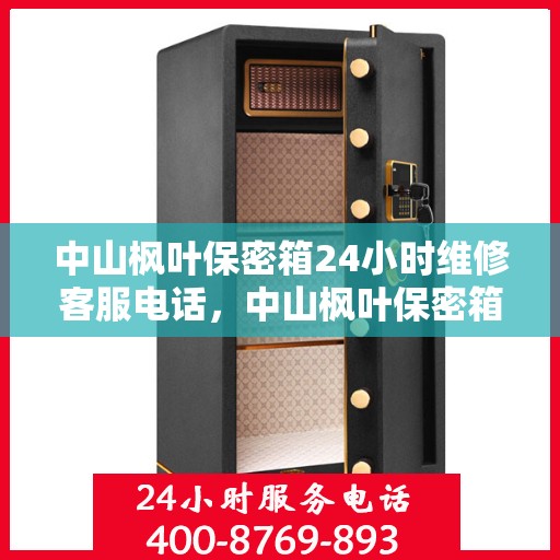 中山枫叶保密箱24小时维修客服电话，中山枫叶保密箱全天候专业维修服务热线电话