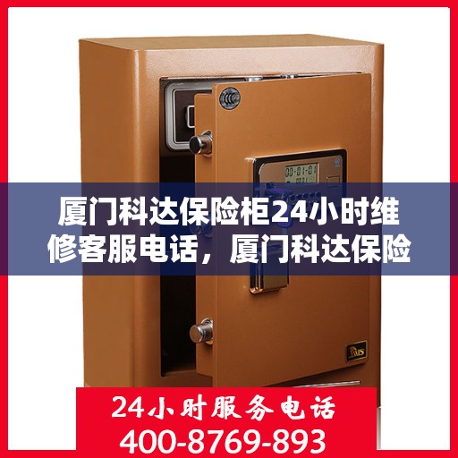厦门科达保险柜24小时维修客服电话，厦门科达保险柜全天候专业维修服务热线