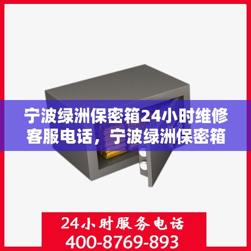 宁波绿洲保密箱24小时维修客服电话，宁波绿洲保密箱全天候专业维修服务热线