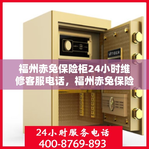 福州赤兔保险柜24小时维修客服电话，福州赤兔保险柜全天候专业维修服务热线