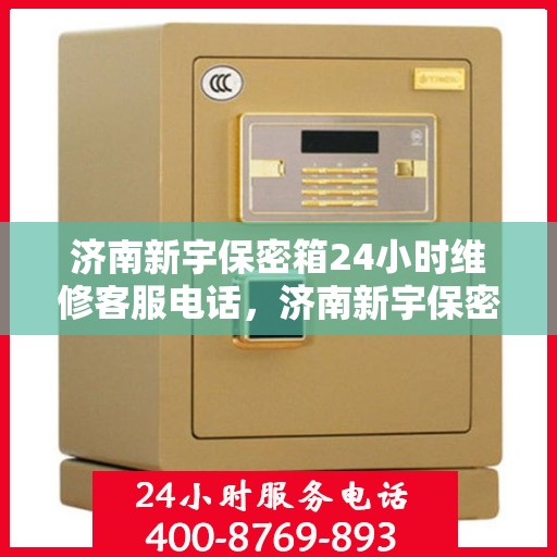 济南新宇保密箱24小时维修客服电话，济南新宇保密箱全天候维修服务热线