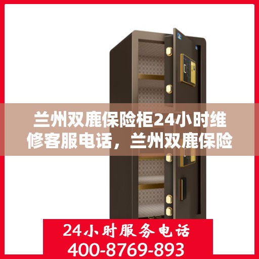 兰州双鹿保险柜24小时维修客服电话，兰州双鹿保险柜全天候专业维修服务热线