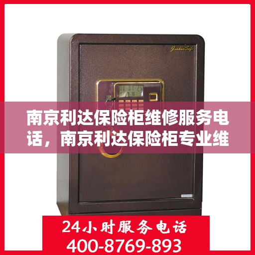 南京利达保险柜维修服务电话，南京利达保险柜专业维修服务热线