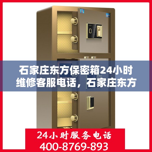 石家庄东方保密箱24小时维修客服电话，石家庄东方保密箱全天候维修服务热线