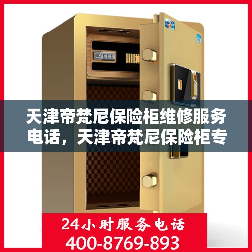 天津帝梵尼保险柜维修服务电话，天津帝梵尼保险柜专业维修服务热线