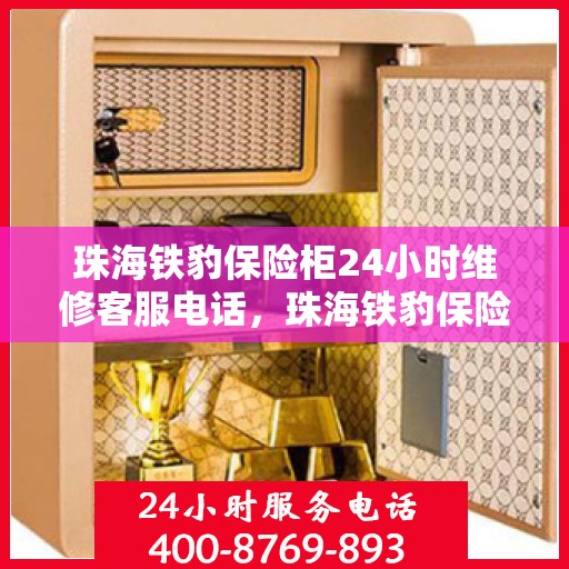 珠海铁豹保险柜24小时维修客服电话，珠海铁豹保险柜全天候专业维修服务热线