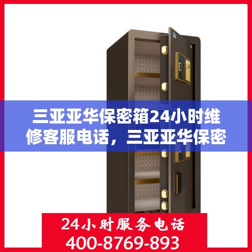 三亚亚华保密箱24小时维修客服电话，三亚亚华保密箱全天候专业维修服务热线