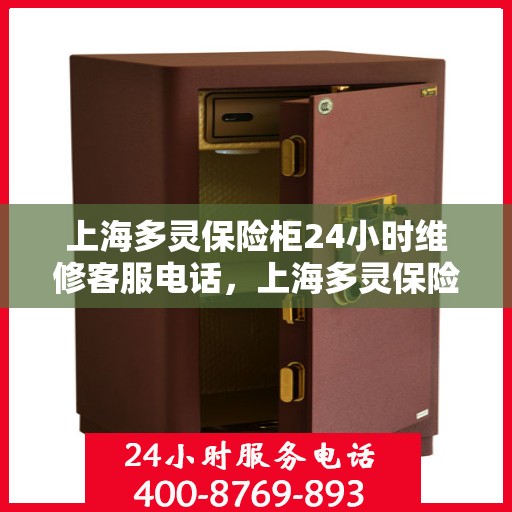 上海多灵保险柜24小时维修客服电话，上海多灵保险柜全天候专业维修服务热线电话曝光