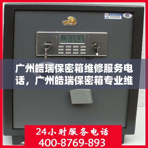 广州皓瑞保密箱维修服务电话，广州皓瑞保密箱专业维修服务热线