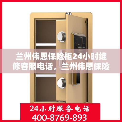 兰州伟恩保险柜24小时维修客服电话，兰州伟恩保险柜全天候专业维修服务热线