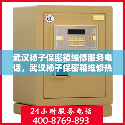 武汉扬子保密箱维修服务电话，武汉扬子保密箱维修热线专业服务您开启