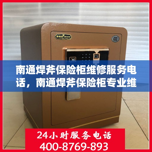 南通焊斧保险柜维修服务电话，南通焊斧保险柜专业维修服务热线
