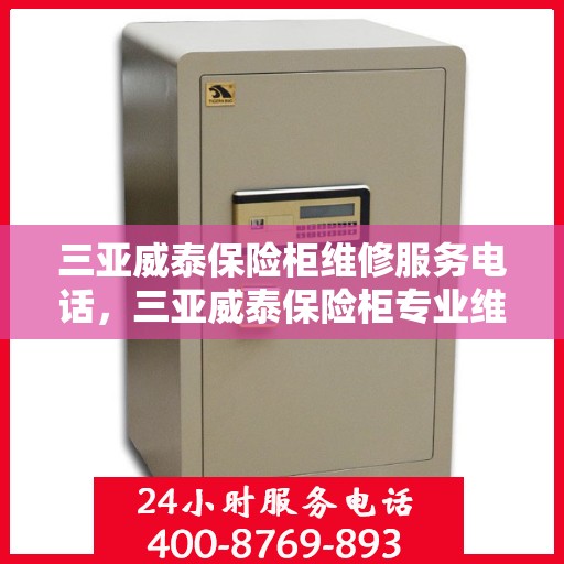 三亚威泰保险柜维修服务电话，三亚威泰保险柜专业维修服务热线