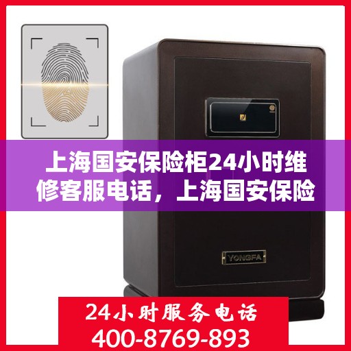 上海国安保险柜24小时维修客服电话，上海国安保险柜全天候专业维修服务热线