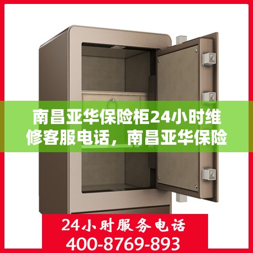南昌亚华保险柜24小时维修客服电话，南昌亚华保险柜全天候专业维修服务热线