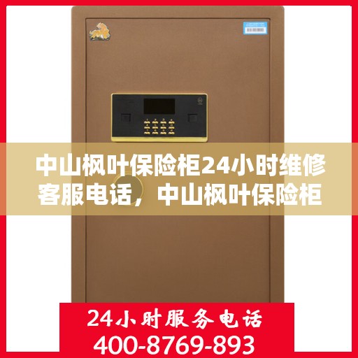 中山枫叶保险柜24小时维修客服电话，中山枫叶保险柜全天候专业维修服务热线