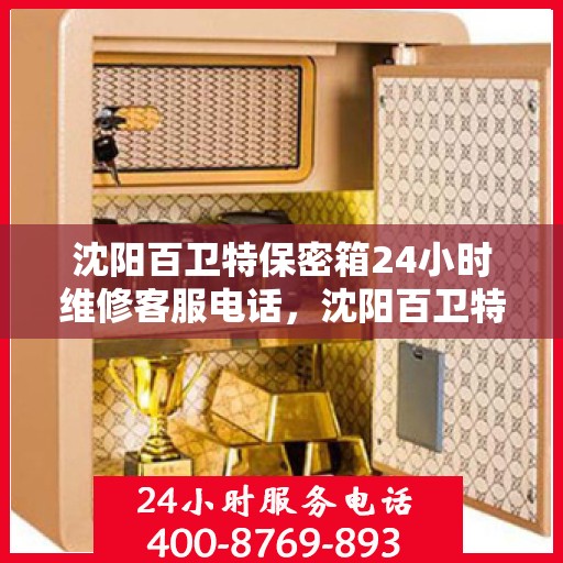 沈阳百卫特保密箱24小时维修客服电话，沈阳百卫特保密箱全天候专业维修服务热线电话