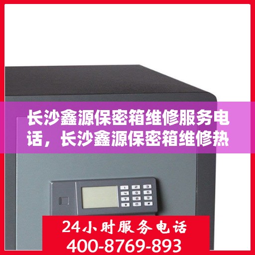 长沙鑫源保密箱维修服务电话，长沙鑫源保密箱维修热线专业服务团队