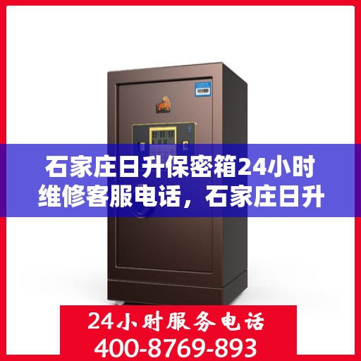 石家庄日升保密箱24小时维修客服电话，石家庄日升保密箱全天候维修服务热线