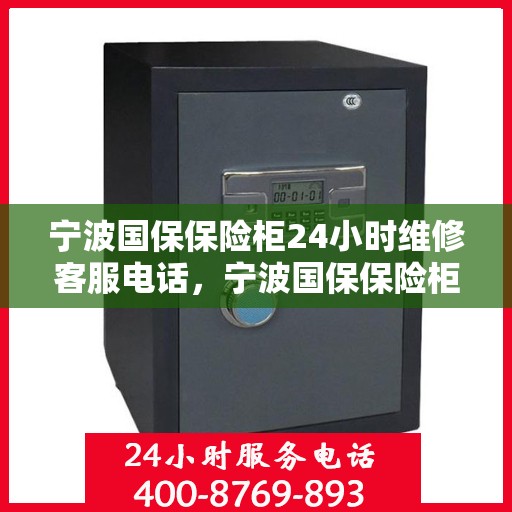 宁波国保保险柜24小时维修客服电话，宁波国保保险柜全天候专业维修服务热线电话