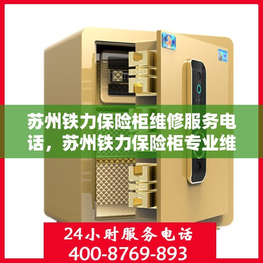 苏州铁力保险柜维修服务电话，苏州铁力保险柜专业维修团队联系电话