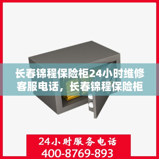 长春锦程保险柜24小时维修客服电话，长春锦程保险柜全天候专业维修服务热线