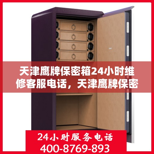 天津鹰牌保密箱24小时维修客服电话，天津鹰牌保密箱全天候专业维修客服热线