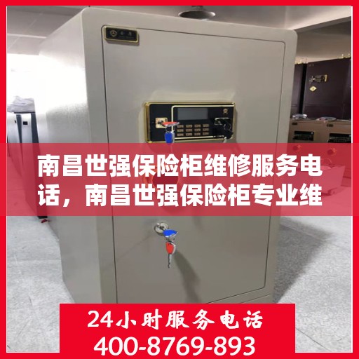 南昌世强保险柜维修服务电话，南昌世强保险柜专业维修服务热线