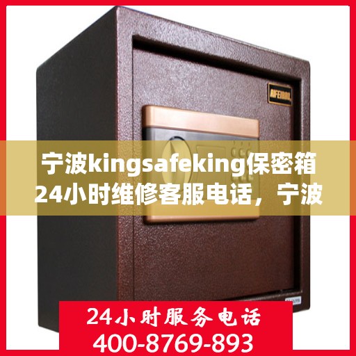 宁波kingsafeking保密箱24小时维修客服电话，宁波Kingsafeking保密箱全天候维修服务热线