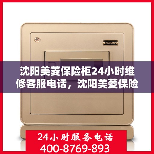 沈阳美菱保险柜24小时维修客服电话，沈阳美菱保险柜全天候专业维修服务热线