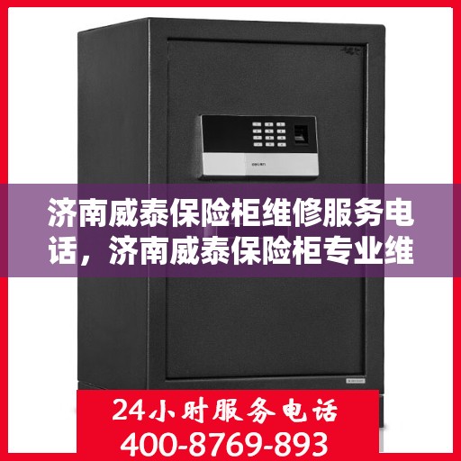 济南威泰保险柜维修服务电话，济南威泰保险柜专业维修服务热线