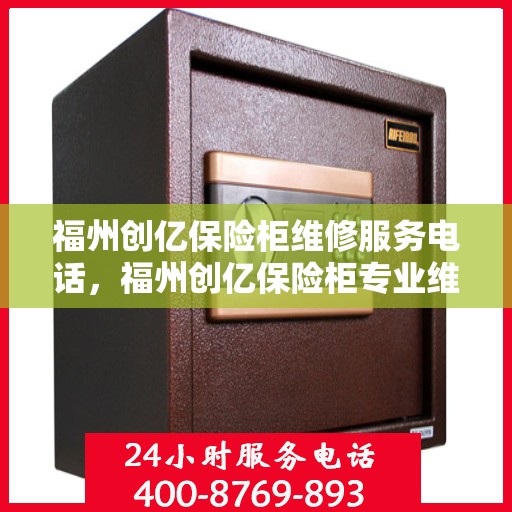 福州创亿保险柜维修服务电话，福州创亿保险柜专业维修服务热线