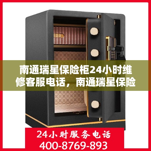 南通瑞星保险柜24小时维修客服电话，南通瑞星保险柜全天候专业维修服务热线