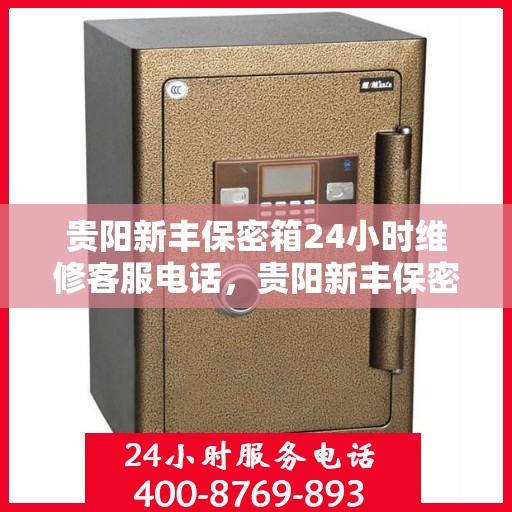 贵阳新丰保密箱24小时维修客服电话，贵阳新丰保密箱全天候专业维修服务热线电话