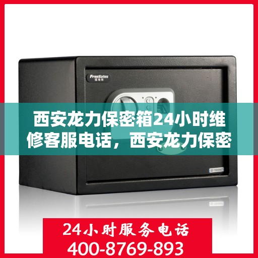 西安龙力保密箱24小时维修客服电话，西安龙力保密箱全天候维修服务热线