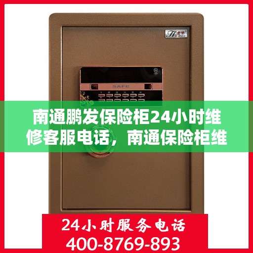 南通鹏发保险柜24小时维修客服电话，南通保险柜维修全天候服务热线，鹏发保险柜24小时专业维修电话。