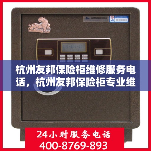 杭州友邦保险柜维修服务电话，杭州友邦保险柜专业维修服务热线