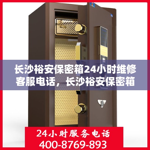 长沙裕安保密箱24小时维修客服电话，长沙裕安保密箱全天候维修服务热线
