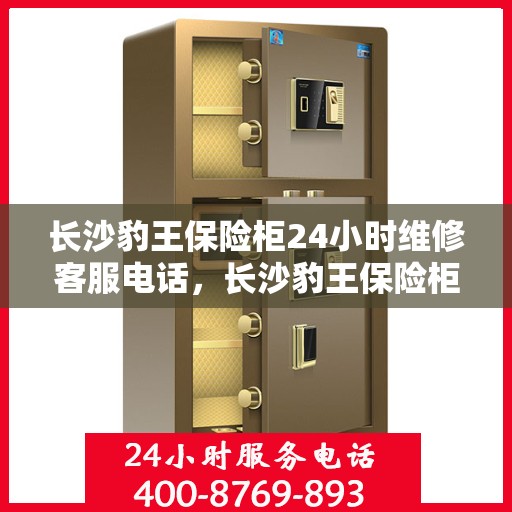 长沙豹王保险柜24小时维修客服电话，长沙豹王保险柜全天候专业维修服务热线电话公布