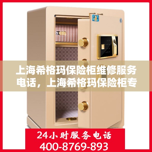 上海希格玛保险柜维修服务电话，上海希格玛保险柜专业维修服务热线