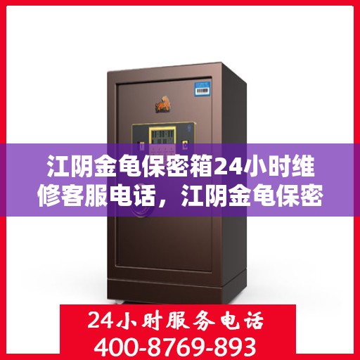 江阴金龟保密箱24小时维修客服电话，江阴金龟保密箱全天候专业维修服务热线电话